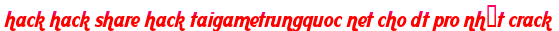 hack hack share hack taigametrungquoc net cho dt pro nhất crack moi